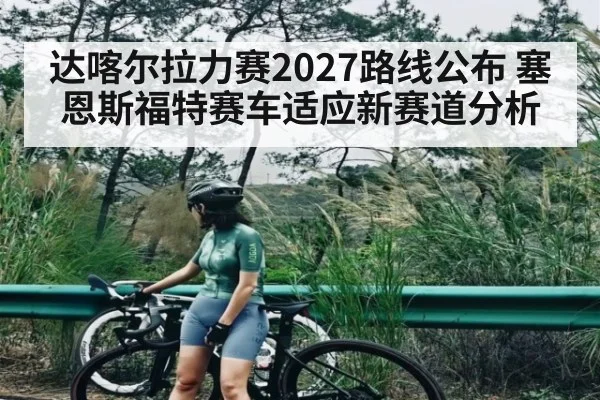达喀尔拉力赛2027路线公布 塞恩斯福特赛车适应新赛道分析