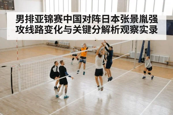 男排亚锦赛中国对阵日本张景胤强攻线路变化与关键分解析观察实录