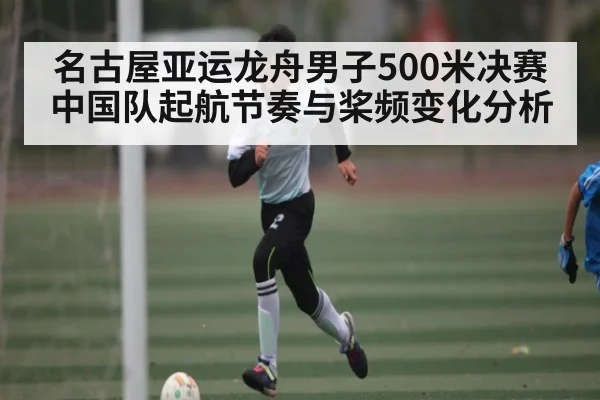 名古屋亚运龙舟男子500米决赛中国队起航节奏与桨频变化分析