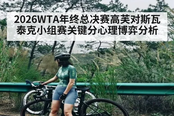 2026WTA年终总决赛高芙对斯瓦泰克小组赛关键分心理博弈分析