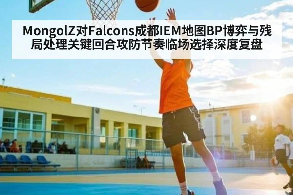 MongolZ对Falcons成都IEM地图BP博弈与残局处理关键回合攻防节奏临场选择深度复盘