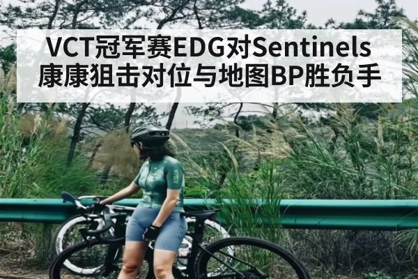 VCT冠军赛EDG对Sentinels 康康狙击对位与地图BP胜负手